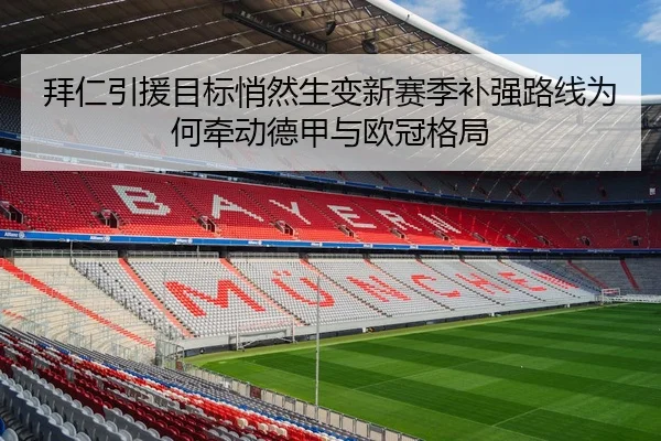 拜仁引援目标悄然生变新赛季补强路线为何牵动德甲与欧冠格局
